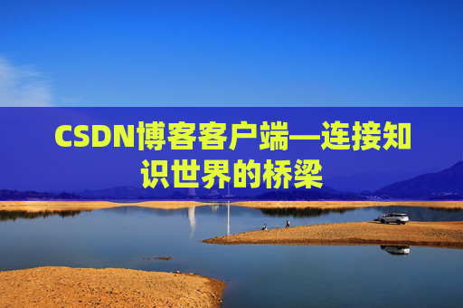 CSDN博客客户端—连接知识世界的桥梁